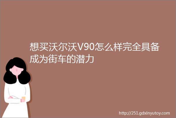 想买沃尔沃V90怎么样完全具备成为街车的潜力