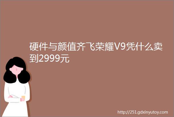 硬件与颜值齐飞荣耀V9凭什么卖到2999元