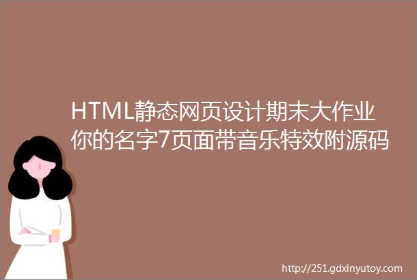 HTML静态网页设计期末大作业你的名字7页面带音乐特效附源码