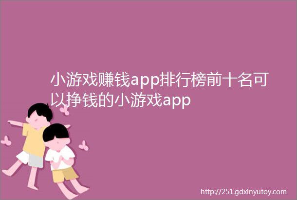 小游戏赚钱app排行榜前十名可以挣钱的小游戏app