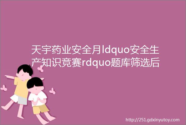 天宇药业安全月ldquo安全生产知识竞赛rdquo题库筛选后选择题问答题