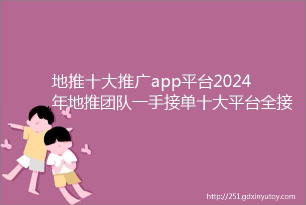 地推十大推广app平台2024年地推团队一手接单十大平台全接