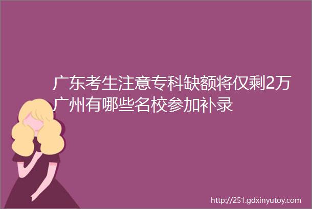 广东考生注意专科缺额将仅剩2万广州有哪些名校参加补录