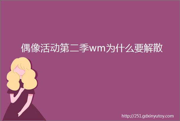 偶像活动第二季wm为什么要解散