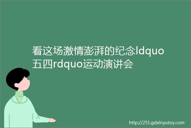 看这场激情澎湃的纪念ldquo五四rdquo运动演讲会