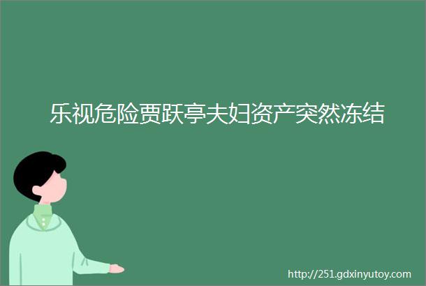 乐视危险贾跃亭夫妇资产突然冻结