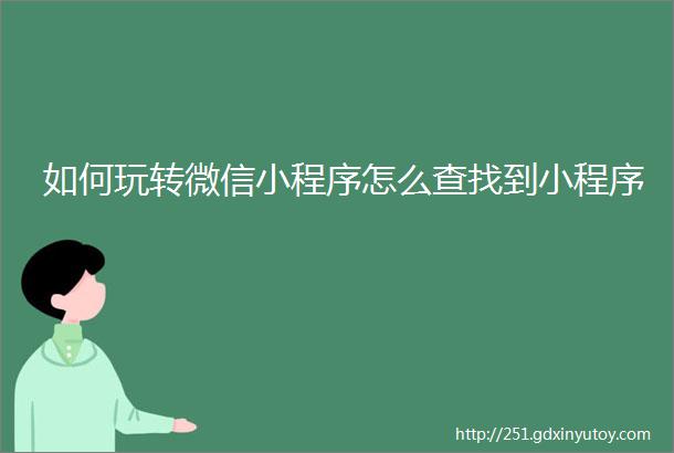 如何玩转微信小程序怎么查找到小程序