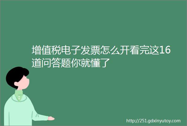 增值税电子发票怎么开看完这16道问答题你就懂了