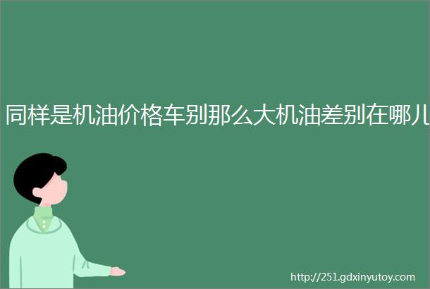 同样是机油价格车别那么大机油差别在哪儿