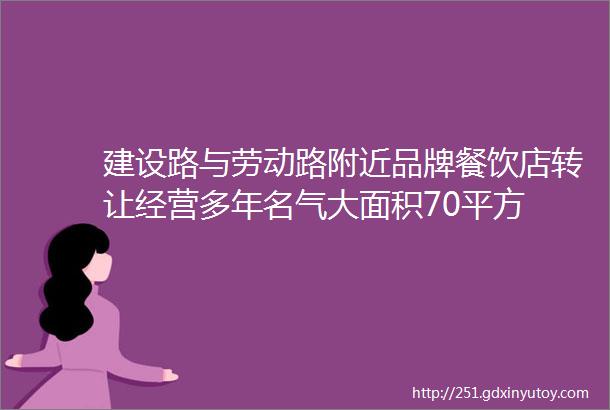 建设路与劳动路附近品牌餐饮店转让经营多年名气大面积70平方