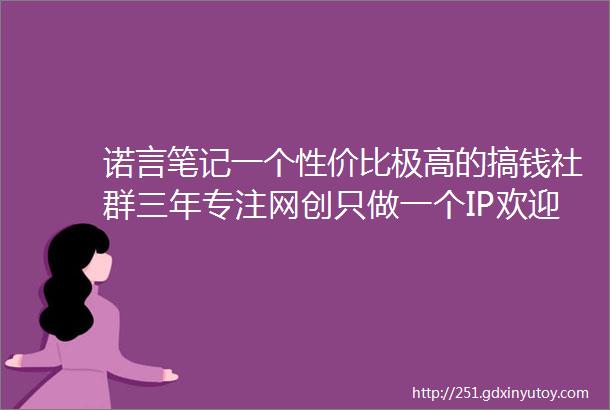 诺言笔记一个性价比极高的搞钱社群三年专注网创只做一个IP欢迎你的加入