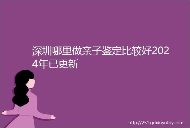深圳哪里做亲子鉴定比较好2024年已更新