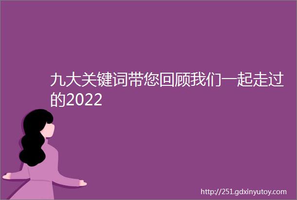 九大关键词带您回顾我们一起走过的2022