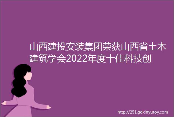 山西建投安装集团荣获山西省土木建筑学会2022年度十佳科技创新企业