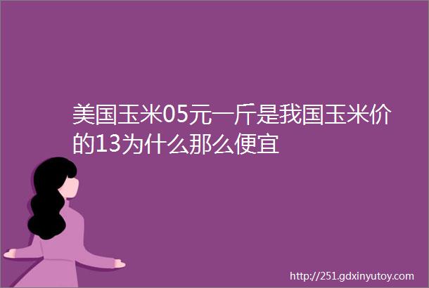 美国玉米05元一斤是我国玉米价的13为什么那么便宜