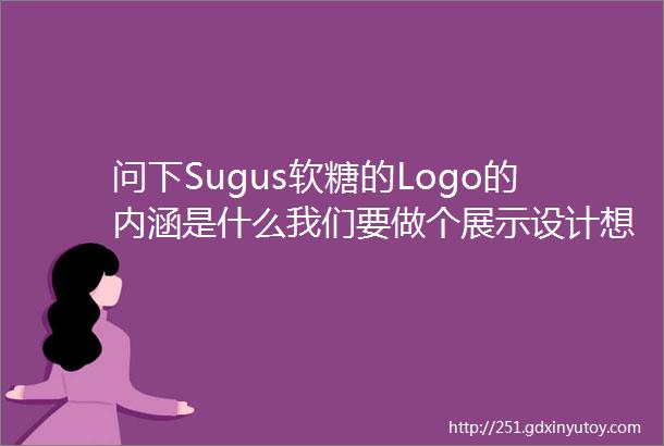 问下Sugus软糖的Logo的内涵是什么我们要做个展示设计想了解一