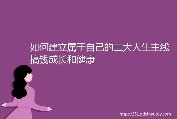 如何建立属于自己的三大人生主线搞钱成长和健康