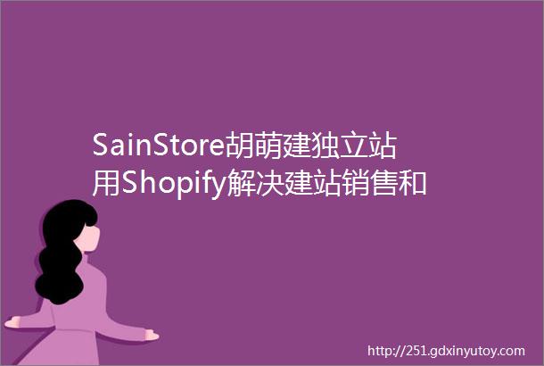 SainStore胡萌建独立站用Shopify解决建站销售和发展3大问题Morketing出口电商营销峰会