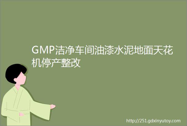 GMP洁净车间油漆水泥地面天花机停产整改