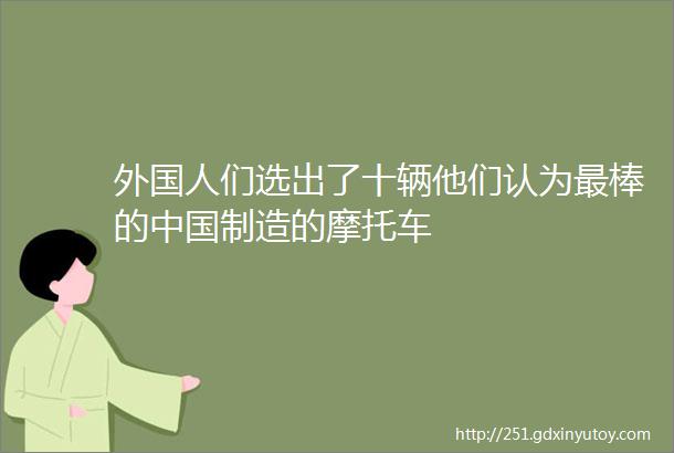 外国人们选出了十辆他们认为最棒的中国制造的摩托车