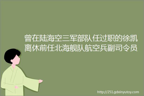 曾在陆海空三军部队任过职的徐凯离休前任北海舰队航空兵副司令员兼参谋长