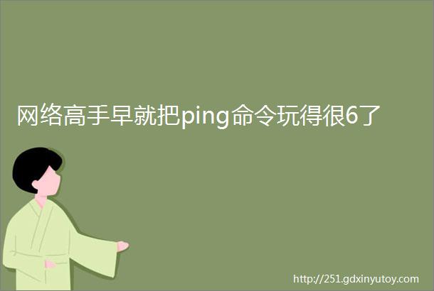 网络高手早就把ping命令玩得很6了