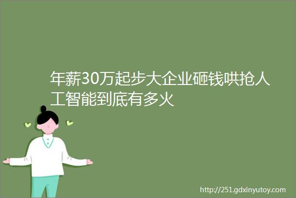 年薪30万起步大企业砸钱哄抢人工智能到底有多火