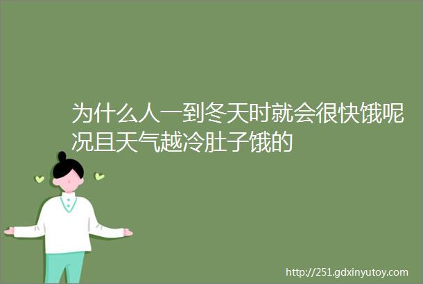 为什么人一到冬天时就会很快饿呢况且天气越冷肚子饿的