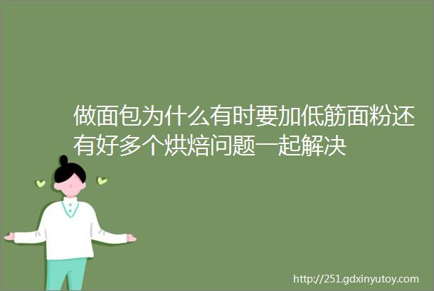 做面包为什么有时要加低筋面粉还有好多个烘焙问题一起解决