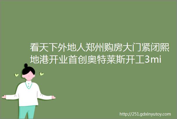 看天下外地人郑州购房大门紧闭熙地港开业首创奥特莱斯开工3middot15晚会曝光郑州三家公司