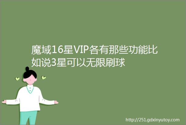 魔域16星VIP各有那些功能比如说3星可以无限刷球