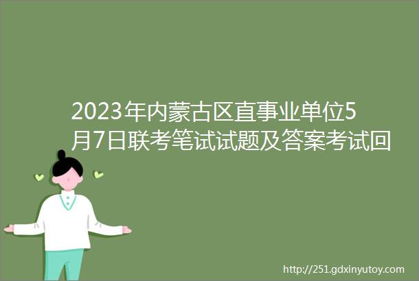 2023年内蒙古区直事业单位5月7日联考笔试试题及答案考试回忆版