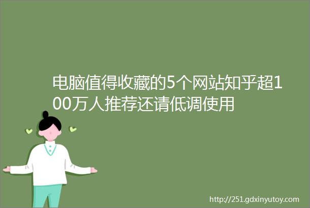 电脑值得收藏的5个网站知乎超100万人推荐还请低调使用