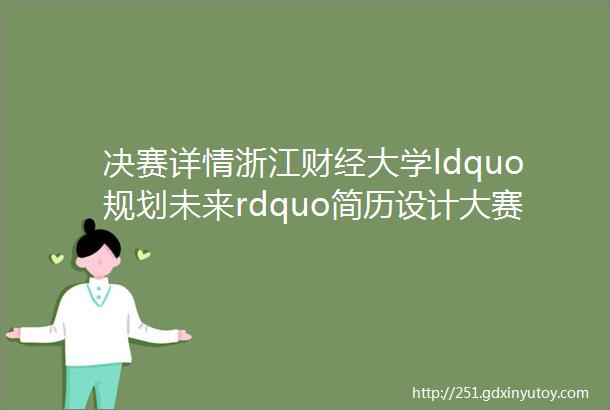 决赛详情浙江财经大学ldquo规划未来rdquo简历设计大赛