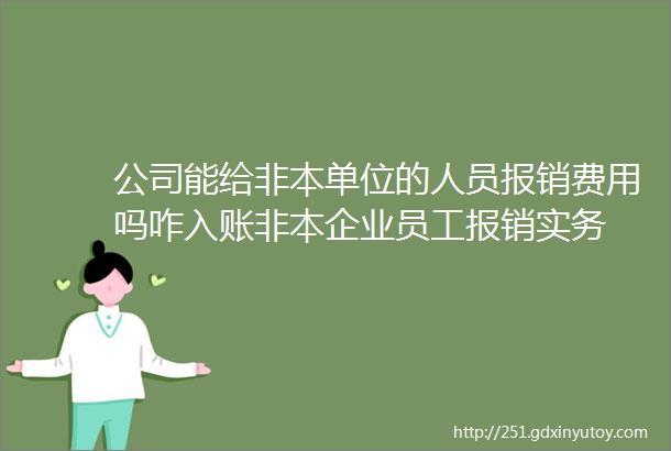 公司能给非本单位的人员报销费用吗咋入账非本企业员工报销实务