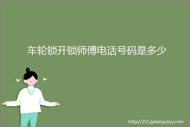 车轮锁开锁师傅电话号码是多少