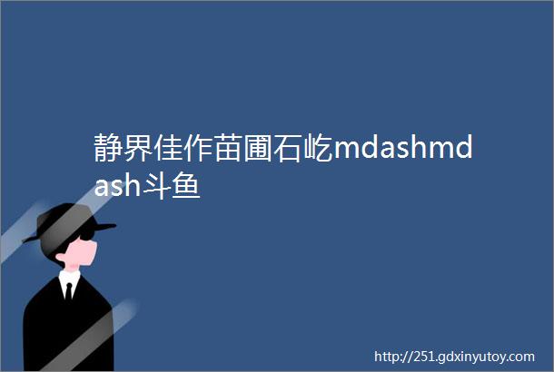 静界佳作苗圃石屹mdashmdash斗鱼