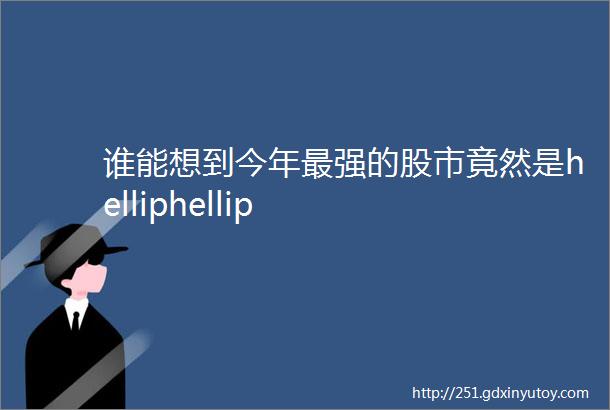 谁能想到今年最强的股市竟然是helliphellip