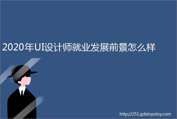 2020年UI设计师就业发展前景怎么样