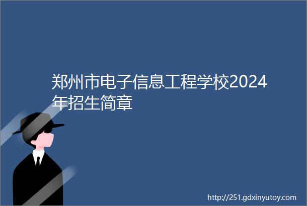 郑州市电子信息工程学校2024年招生简章