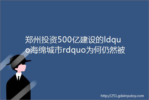 郑州投资500亿建设的ldquo海绵城市rdquo为何仍然被淹