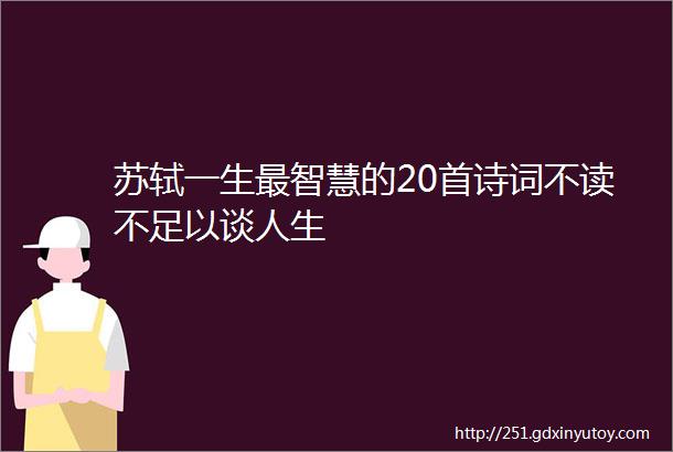 苏轼一生最智慧的20首诗词不读不足以谈人生