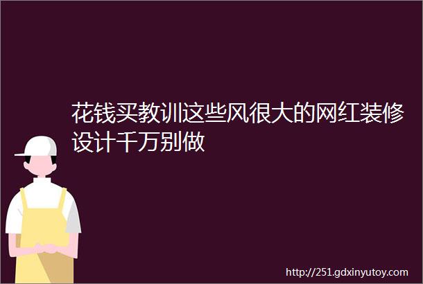 花钱买教训这些风很大的网红装修设计千万别做