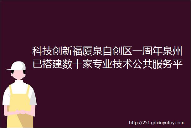 科技创新福厦泉自创区一周年泉州已搭建数十家专业技术公共服务平台