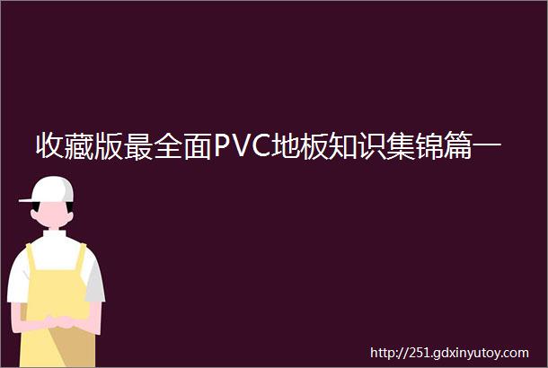 收藏版最全面PVC地板知识集锦篇一