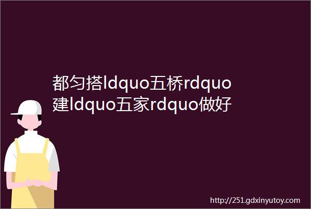 都匀搭ldquo五桥rdquo建ldquo五家rdquo做好易地扶贫搬迁ldquo后半篇文章rdquo