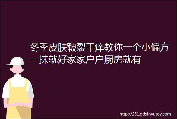 冬季皮肤皲裂干痒教你一个小偏方一抹就好家家户户厨房就有