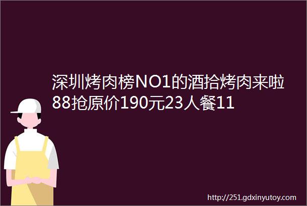 深圳烤肉榜NO1的酒拾烤肉来啦88抢原价190元23人餐119元抢45人餐