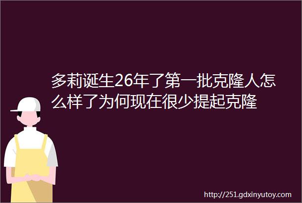 多莉诞生26年了第一批克隆人怎么样了为何现在很少提起克隆