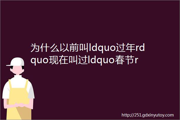 为什么以前叫ldquo过年rdquo现在叫过ldquo春节rdquo漫谈春节历史演变